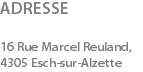 ADRESSE 16 Rue Marcel Reuland, 4305 Esch-sur-Alzette